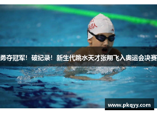 勇夺冠军！破纪录！新生代跳水天才张翔飞入奥运会决赛