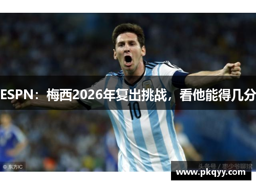 ESPN：梅西2026年复出挑战，看他能得几分