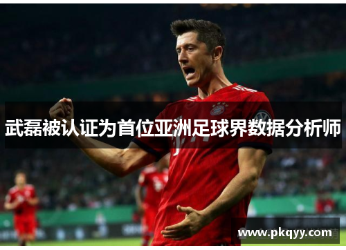 武磊被认证为首位亚洲足球界数据分析师