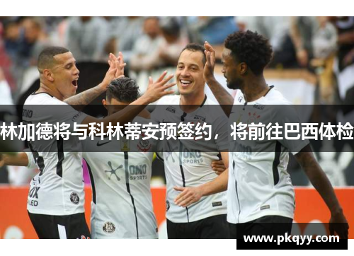 林加德将与科林蒂安预签约，将前往巴西体检